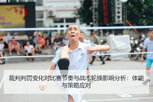 裁判判罚变化对比赛节奏与战术轮换影响分析：体能与策略应对